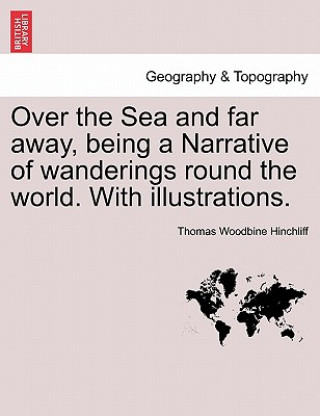 Book Over the Sea and Far Away, Being a Narrative of Wanderings Round the World. with Illustrations. Thomas Woodbine Hinchliff