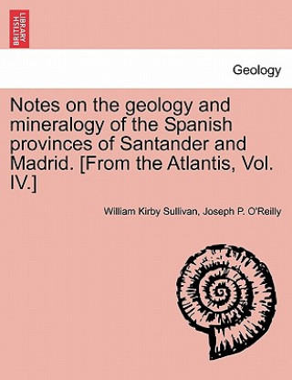 Książka Notes on the Geology and Mineralogy of the Spanish Provinces of Santander and Madrid. [From the Atlantis, Vol. IV.] Joseph P O'Reilly