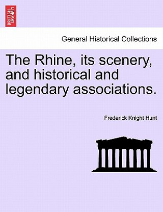 Kniha Rhine, Its Scenery, and Historical and Legendary Associations. Frederick Knight Hunt