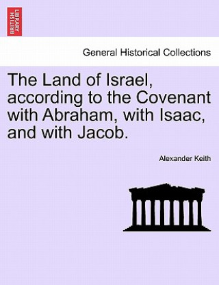 Kniha Land of Israel, according to the Covenant with Abraham, with Isaac, and with Jacob. Alexander Keith