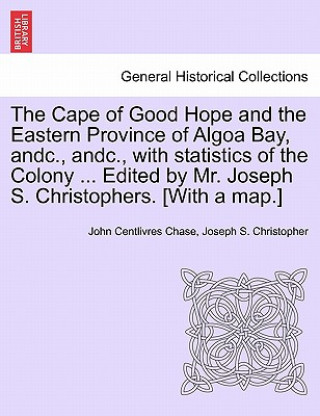 Knjiga Cape of Good Hope and the Eastern Province of Algoa Bay, Andc., Andc., with Statistics of the Colony ... Edited by Mr. Joseph S. Christophers. [with a Joseph S Christopher