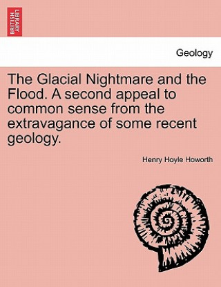 Buch Glacial Nightmare and the Flood. A second appeal to common sense from the extravagance of some recent geology. Henry Hoyle Howorth