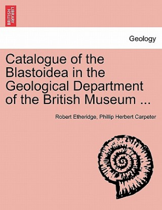 Книга Catalogue of the Blastoidea in the Geological Department of the British Museum ... Phillip Herbert Carpeter