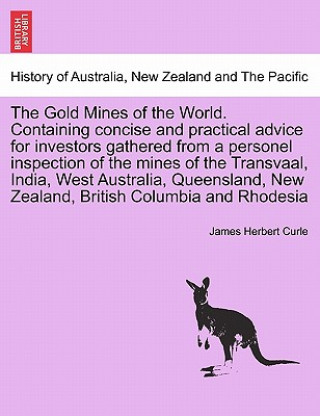 Carte Gold Mines of the World. Containing Concise and Practical Advice for Investors Gathered from a Personel Inspection of the Mines of the Transvaal, Indi James Herbert Curle