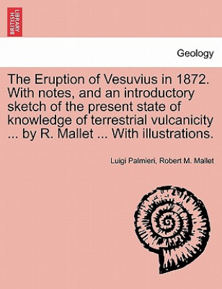 Könyv Eruption of Vesuvius in 1872. with Notes, and an Introductory Sketch of the Present State of Knowledge of Terrestrial Vulcanicity ... by R. Mallet ... Robert M Mallet