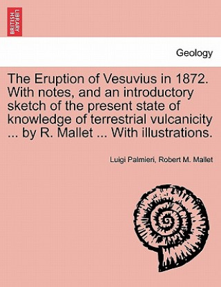 Książka Eruption of Vesuvius in 1872. with Notes, and an Introductory Sketch of the Present State of Knowledge of Terrestrial Vulcanicity ... by R. Mallet ... Robert M Mallet