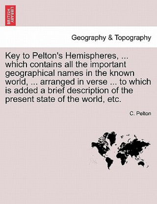 Книга Key to Pelton's Hemispheres, ... Which Contains All the Important Geographical Names in the Known World, ... Arranged in Verse ... to Which Is Added a C Pelton