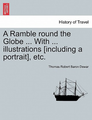 Kniha Ramble Round the Globe ... with ... Illustrations [Including a Portrait], Etc. Thomas Robert Baron Dewar