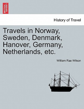 Carte Travels in Norway, Sweden, Denmark, Hanover, Germany, Netherlands, Etc. William Rae Wilson