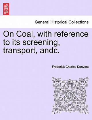 Knjiga On Coal, with Reference to Its Screening, Transport, Andc. Frederick Charles Danvers