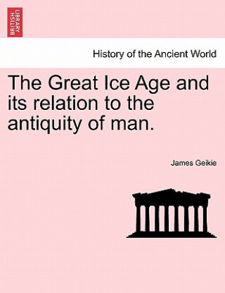 Kniha Great Ice Age and its relation to the antiquity of man. James Geikie