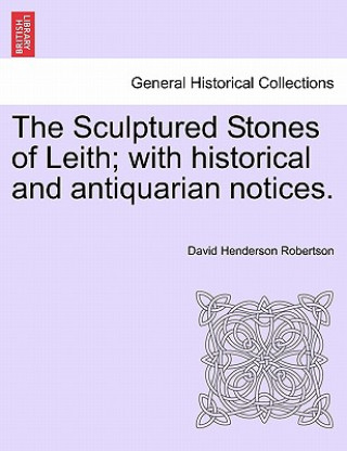 Kniha Sculptured Stones of Leith; With Historical and Antiquarian Notices. David Henderson Robertson