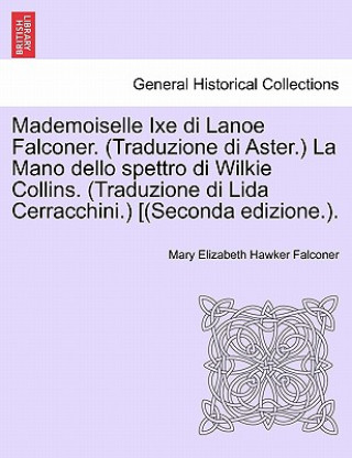 Livre Mademoiselle Ixe Di Lanoe Falconer. (Traduzione Di Aster.) La Mano Dello Spettro Di Wilkie Collins. (Traduzione Di Lida Cerracchini.) [(Seconda Edizio Mary Elizabeth Hawker Falconer