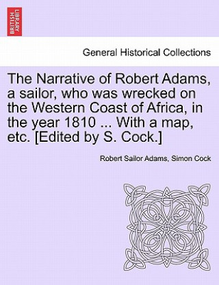 Libro Narrative of Robert Adams, a Sailor, Who Was Wrecked on the Western Coast of Africa, in the Year 1810 ... with a Map, Etc. [Edited by S. Cock.] Simon Cock