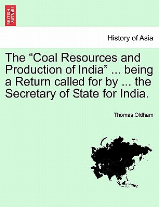 Carte Coal Resources and Production of India ... Being a Return Called for by ... the Secretary of State for India. Thomas Oldham