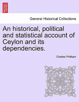 Kniha Historical, Political and Statistical Account of Ceylon and Its Dependencies. Charles Pridham