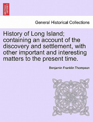 Livre History of Long Island; containing an account of the discovery and settlement, with other important and interesting matters to the present time. Benjamin Franklin Thompson