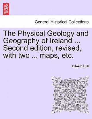 Książka Physical Geology and Geography of Ireland ... Second Edition, Revised, with Two ... Maps, Etc. Edward Hull