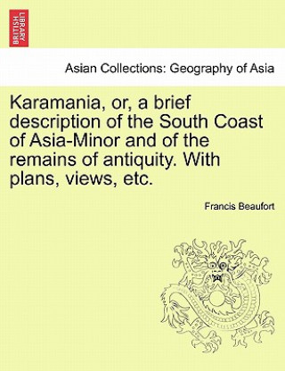 Carte Karamania, Or, a Brief Description of the South Coast of Asia-Minor and of the Remains of Antiquity. with Plans, Views, Etc. Francis Beaufort