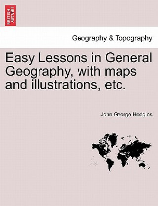 Книга Easy Lessons in General Geography, with Maps and Illustrations, Etc. John George Hodgins