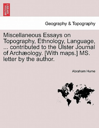 Carte Miscellaneous Essays on Topography, Ethnology, Language, ... Contributed to the Ulster Journal of Arch Ology. [With Maps.] Ms. Letter by the Author. Abraham Hume