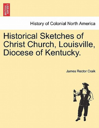 Книга Historical Sketches of Christ Church, Louisville, Diocese of Kentucky. James Rector Craik