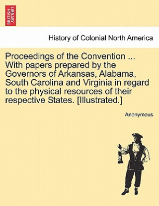 Carte Proceedings of the Convention ... with Papers Prepared by the Governors of Arkansas, Alabama, South Carolina and Virginia in Regard to the Physical Re Anonymous