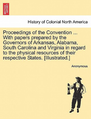 Kniha Proceedings of the Convention ... with Papers Prepared by the Governors of Arkansas, Alabama, South Carolina and Virginia in Regard to the Physical Re Anonymous