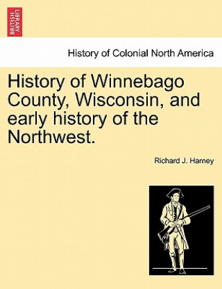 Libro History of Winnebago County, Wisconsin, and Early History of the Northwest. Richard J Harney