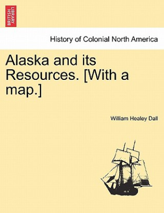 Book Alaska and its Resources. [With a map.] William Healey Dall