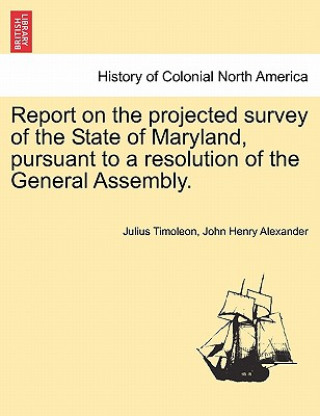 Book Report on the Projected Survey of the State of Maryland, Pursuant to a Resolution of the General Assembly. John Henry Alexander