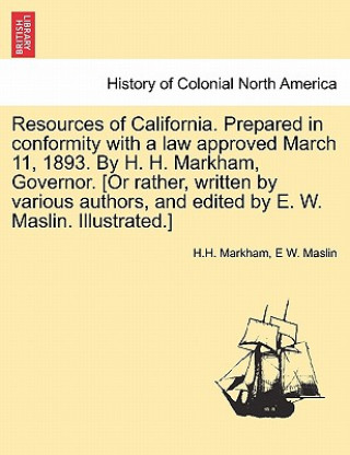 Книга Resources of California. Prepared in Conformity with a Law Approved March 11, 1893. by H. H. Markham, Governor. [Or Rather, Written by Various Authors E W Maslin