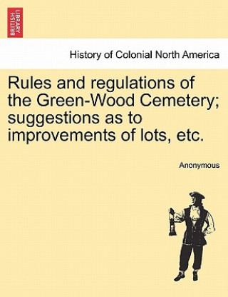 Kniha Rules and Regulations of the Green-Wood Cemetery; Suggestions as to Improvements of Lots, Etc. Anonymous
