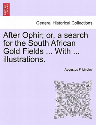 Kniha After Ophir; Or, a Search for the South African Gold Fields ... with ... Illustrations. Augustus F Lindley