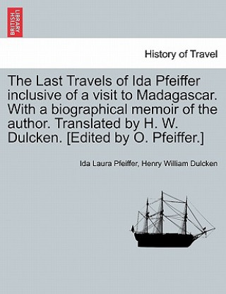 Carte Last Travels of Ida Pfeiffer Inclusive of a Visit to Madagascar. with a Biographical Memoir of the Author. Translated by H. W. Dulcken. [Edited by O. Henry William Dulcken