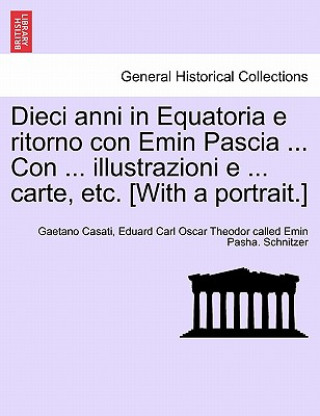 Book Dieci anni in Equatoria e ritorno con Emin Pascia ... Con ... illustrazioni e ... carte, etc. [With a portrait.] Volume Primo Eduard Carl Oscar Theodor cal Schnitzer