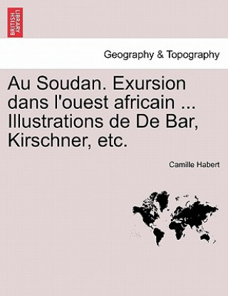 Kniha Au Soudan. Exursion Dans L'Ouest Africain ... Illustrations de de Bar, Kirschner, Etc. Camille Habert