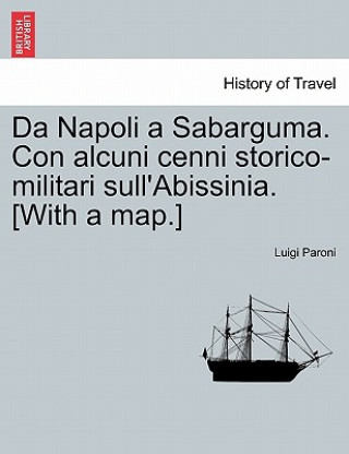 Carte Da Napoli a Sabarguma. Con Alcuni Cenni Storico-Militari Sull'abissinia. [With a Map.] Luigi Paroni