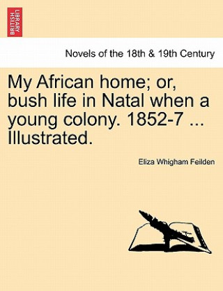 Kniha My African Home; Or, Bush Life in Natal When a Young Colony. 1852-7 ... Illustrated. Eliza Whigham Feilden