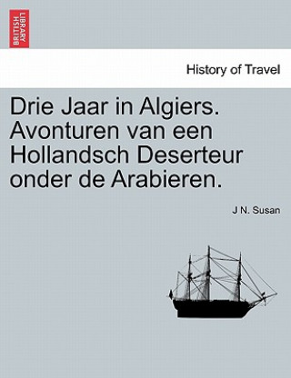 Книга Drie Jaar in Algiers. Avonturen Van Een Hollandsch Deserteur Onder de Arabieren. J N Susan