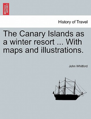 Carte Canary Islands as a Winter Resort ... with Maps and Illustrations. John Whitford