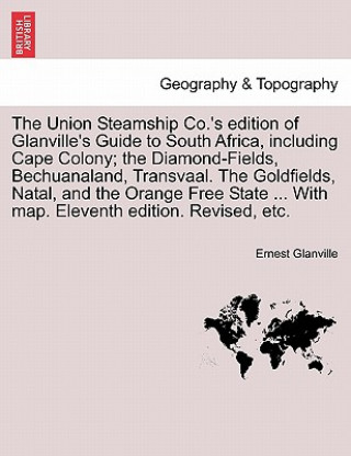 Könyv Union Steamship Co.'s Edition of Glanville's Guide to South Africa, Including Cape Colony; The Diamond-Fields, Bechuanaland, Transvaal. the Goldfields Ernest Glanville
