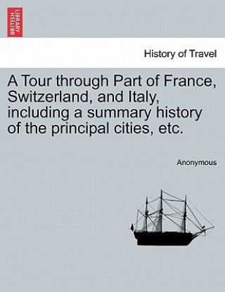 Carte Tour Through Part of France, Switzerland, and Italy, Including a Summary History of the Principal Cities, Etc. Anonymous