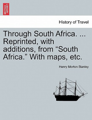 Книга Through South Africa. ... Reprinted, with Additions, from South Africa. with Maps, Etc. Henry Morton Stanley