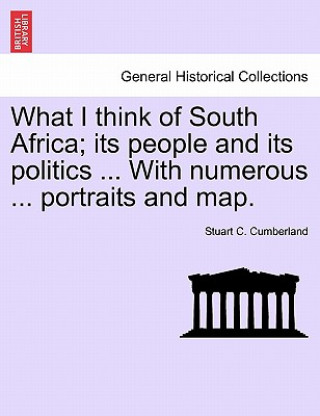 Könyv What I Think of South Africa; Its People and Its Politics ... with Numerous ... Portraits and Map. Stuart C Cumberland