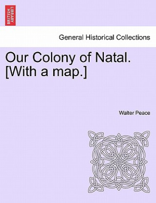 Könyv Our Colony of Natal. [With a Map.] Walter Peace