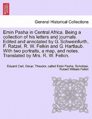 Livre Emin Pasha in Central Africa. Being a Collection of His Letters and Journals. Edited and Annotated by G. Schweinfurth, F. Ratzel, R. W. Felkin and G. Robert William Felkin