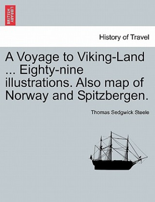 Könyv Voyage to Viking-Land ... Eighty-Nine Illustrations. Also Map of Norway and Spitzbergen. Thomas Sedgwick Steele