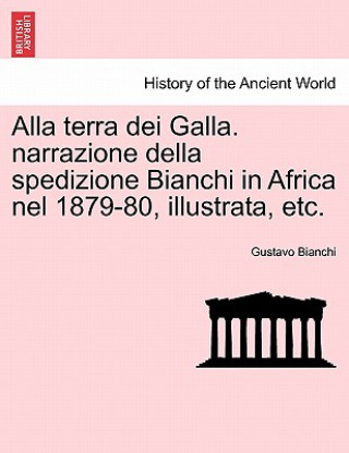 Carte Alla Terra Dei Galla. Narrazione Della Spedizione Bianchi in Africa Nel 1879-80, Illustrata, Etc. Gustavo Bianchi