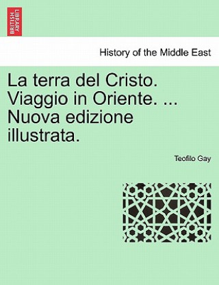 Kniha Terra del Cristo. Viaggio in Oriente. ... Nuova Edizione Illustrata. Teofilo Gay